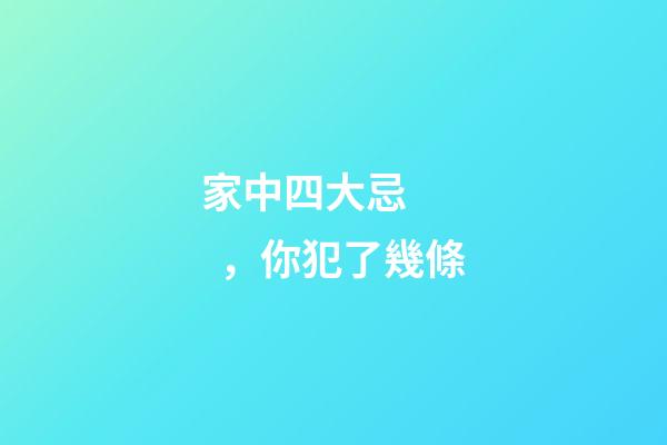 家中四大忌，你犯了幾條